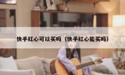 快手红心可以买吗（快手红心能买吗）