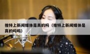 推特上新闻媒体是真的吗（推特上新闻媒体是真的吗吗）
