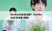 facebook无法注册?（facebook无法注册 网络）