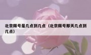 北京限号是几点到几点（北京限号那天几点到几点）