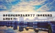 快手买评论软件怎么买不了了（快手买东西怎么评价不了）