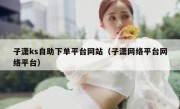 子潇ks自助下单平台网站（子潇网络平台网络平台）