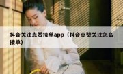 抖音关注点赞接单app（抖音点赞关注怎么接单）
