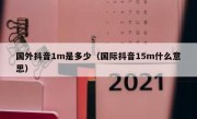 国外抖音1m是多少（国际抖音15m什么意思）