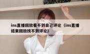 ins直播回放看不到自己评论（ins直播结束回放找不到评论）