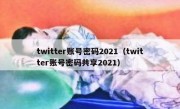 twitter账号密码2021（twitter账号密码共享2021）