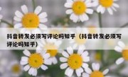 抖音转发必须写评论吗知乎（抖音转发必须写评论吗知乎）