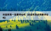 抖音转发一定要评论吗（抖音转发必须要评论吗）