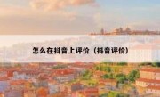 怎么在抖音上评价（抖音评价）