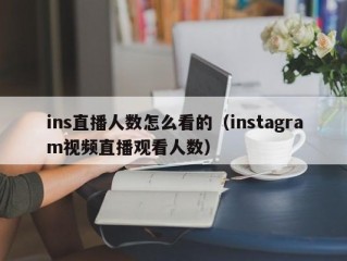 ins直播人数怎么看的（instagram视频直播观看人数）