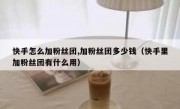 快手怎么加粉丝团,加粉丝团多少钱（快手里加粉丝团有什么用）