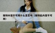 推特内容不可用什么意思呀（推特此内容不可用）