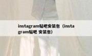 instagram贴吧安装包（instagram贴吧 安装包）
