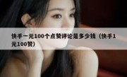 快手一元100个点赞评论是多少钱（快手1元100赞）