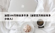 油管100万粉丝多不多（油管百万粉丝有多少收入）