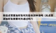 微信点赞里加好友对方能收到申请吗（从点赞添加好友需要对方通过吗?）