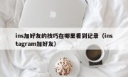 ins加好友的技巧在哪里看到记录（instagram加好友）