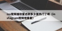 ins视频播放量达到多少算热门了呢（instagram视频观看量）