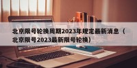 北京限号轮换周期2023年规定最新消息（北京限号2023最新限号轮换）