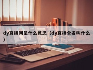dy直播间是什么意思（dy直播全名叫什么）