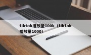 tiktok播放量100k（tiktok播放量1000）