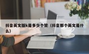 抖音英文版k是多少个赞（抖音那个英文是什么）