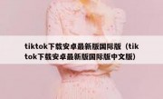 tiktok下载安卓最新版国际版（tiktok下载安卓最新版国际版中文版）