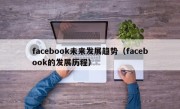 facebook未来发展趋势（facebook的发展历程）