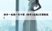快手一毛钱一万个赞（快手1毛钱1万赞购买）