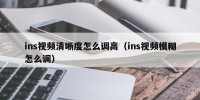 ins视频清晰度怎么调高（ins视频模糊怎么调）