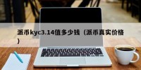 派币kyc3.14值多少钱（派币真实价格）