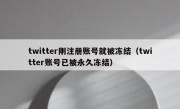 twitter刚注册账号就被冻结（twitter账号已被永久冻结）