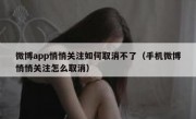 微博app悄悄关注如何取消不了（手机微博悄悄关注怎么取消）