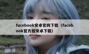 facebook安卓官网下载（facebook官方版安卓下载）