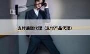 支付通道代理（支付产品代理）