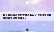 抖音国际版点赞的视频怎么没了（如何登录国际版抖音点赞和评论）