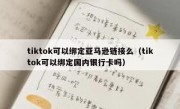 tiktok可以绑定亚马逊链接么（tiktok可以绑定国内银行卡吗）