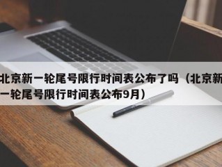 北京新一轮尾号限行时间表公布了吗（北京新一轮尾号限行时间表公布9月）
