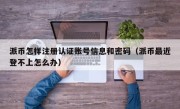 派币怎样注册认证账号信息和密码（派币最近登不上怎么办）