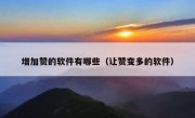 增加赞的软件有哪些（让赞变多的软件）