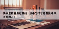 快手怎样查点过赞的（快手怎样才能看见给你点赞的人）