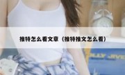 推特怎么看文章（推特推文怎么看）