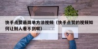 快手点赞最简单方法视频（快手点赞的视频如何让别人看不到呢）