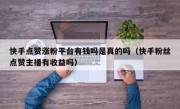 快手点赞涨粉平台有钱吗是真的吗（快手粉丝点赞主播有收益吗）