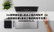 ins视频播放量1是自己看的吗知乎（ins视频播放量1是自己看的吗知乎文章）