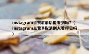 instagram点赞取消后能看到吗?（instagram点赞再取消别人看得见吗）