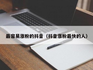 最容易涨粉的抖音（抖音涨粉最快的人）