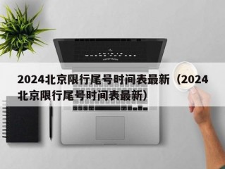 2024北京限行尾号时间表最新（2024北京限行尾号时间表最新）