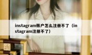 instagram账户怎么注册不了（instagram注册不了）