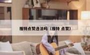 推特点赞违法吗（推特 点赞）